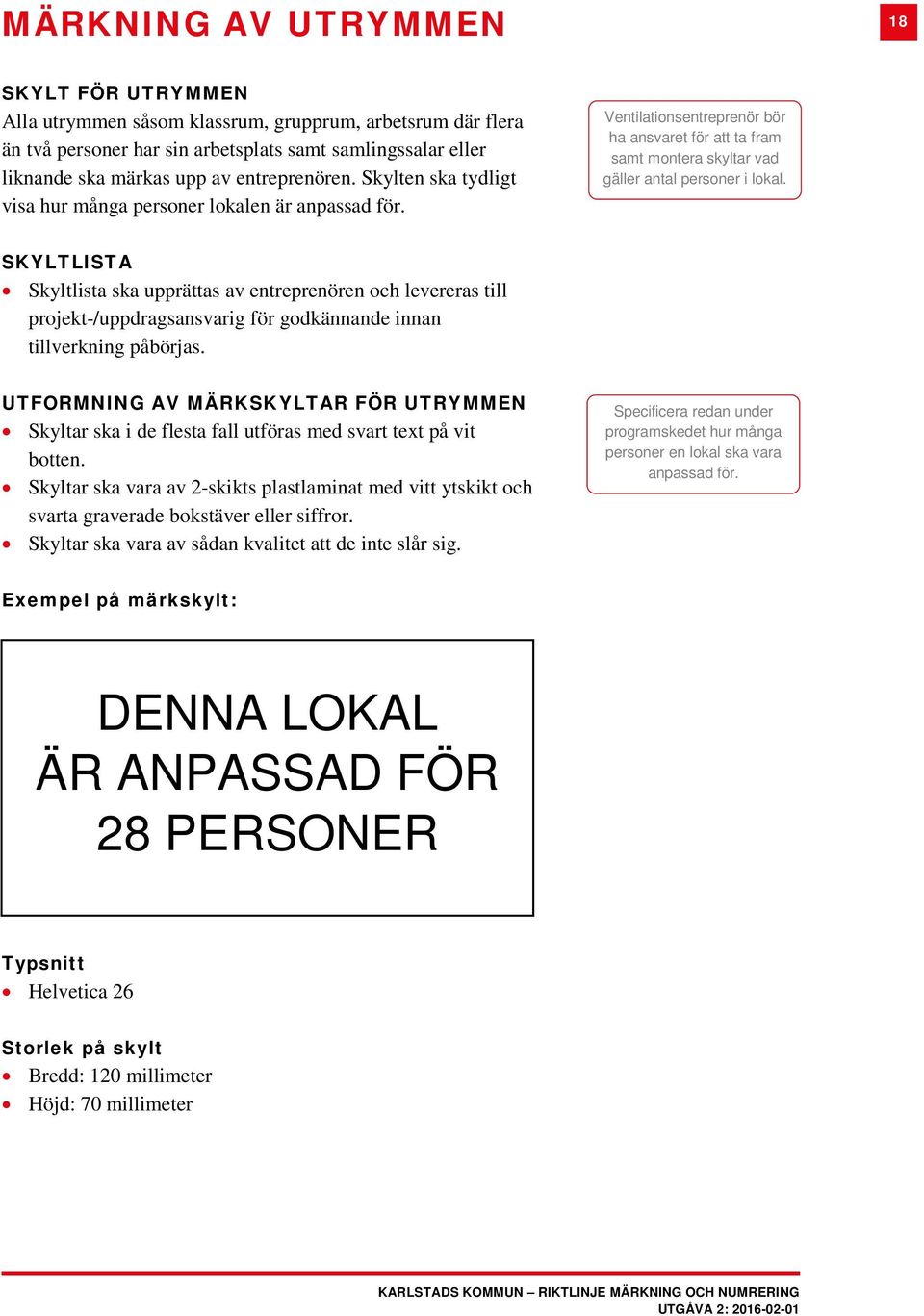 SKYLTLISTA Skyltlista ska upprättas av entreprenören och levereras till projekt-/uppdragsansvarig för godkännande innan tillverkning påbörjas.