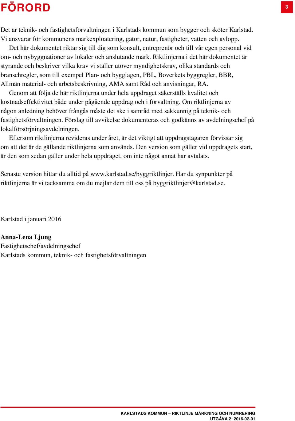 Riktlinjerna i det här dokumentet är styrande och beskriver vilka krav vi ställer utöver myndighetskrav, olika standards och branschregler, som till exempel Plan- och bygglagen, PBL, Boverkets