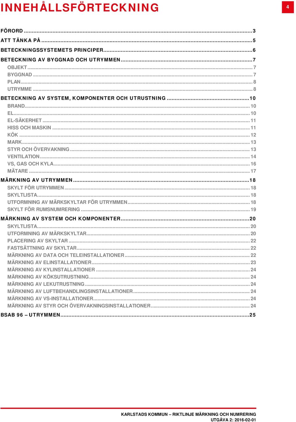 .. 14 VS, GAS OCH KYLA... 16 MÄTARE... 17 MÄRKNING AV UTRYMMEN... 18 SKYLT FÖR UTRYMMEN... 18 SKYLTLISTA... 18 UTFORMNING AV MÄRKSKYLTAR FÖR UTRYMMEN... 18 SKYLT FÖR RUMSNUMRERING.