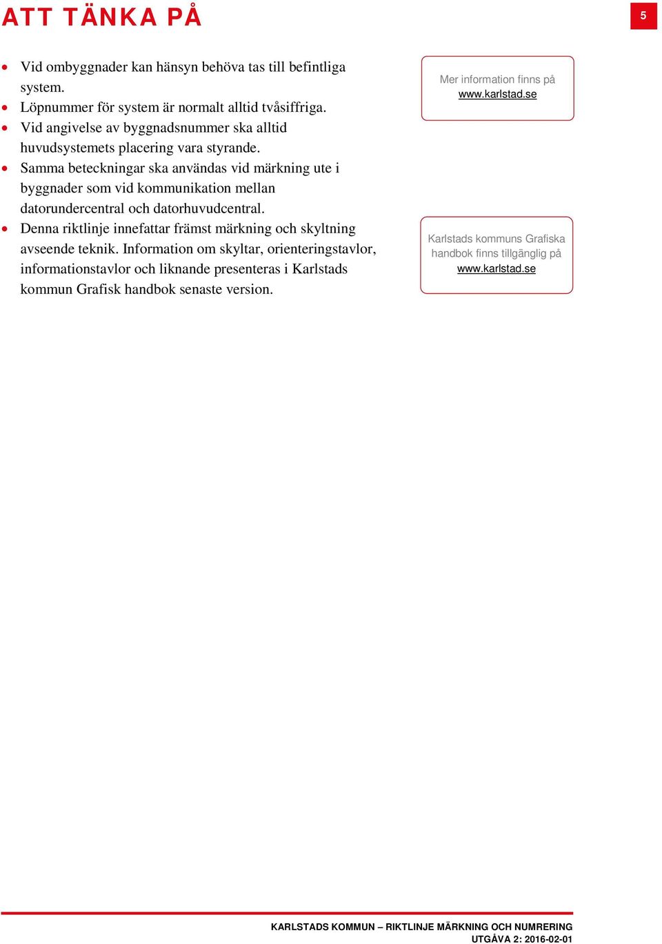 Samma beteckningar ska användas vid märkning ute i byggnader som vid kommunikation mellan datorundercentral och datorhuvudcentral.