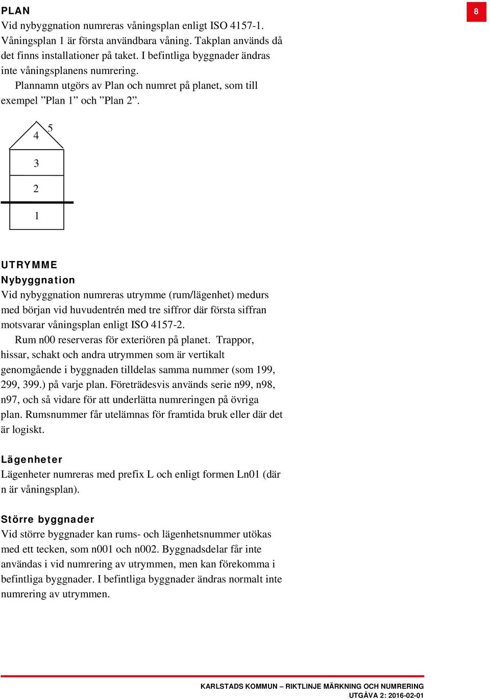 8 4 5 3 2 1 UTRYMME Nybyggnation Vid nybyggnation numreras utrymme (rum/lägenhet) medurs med början vid huvudentrén med tre siffror där första siffran motsvarar våningsplan enligt ISO 4157-2.