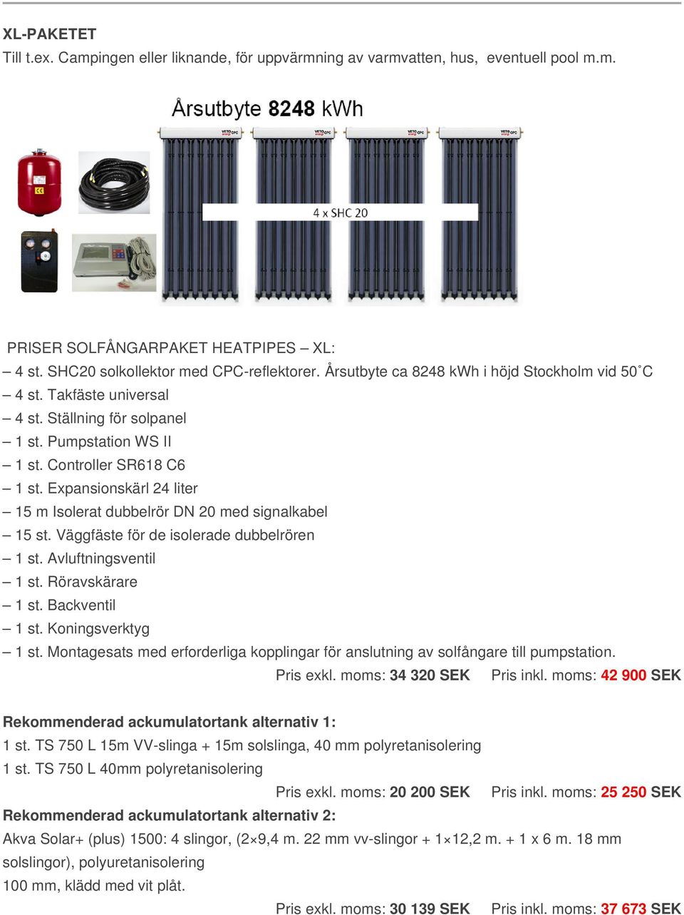moms: 42 900 SEK 1 st. TS 750 L 15m VV-slinga + 15m solslinga, 40 mm polyretanisolering 1 st. TS 750 L 40mm polyretanisolering Pris exkl. moms: 20 200 SEK Pris inkl.
