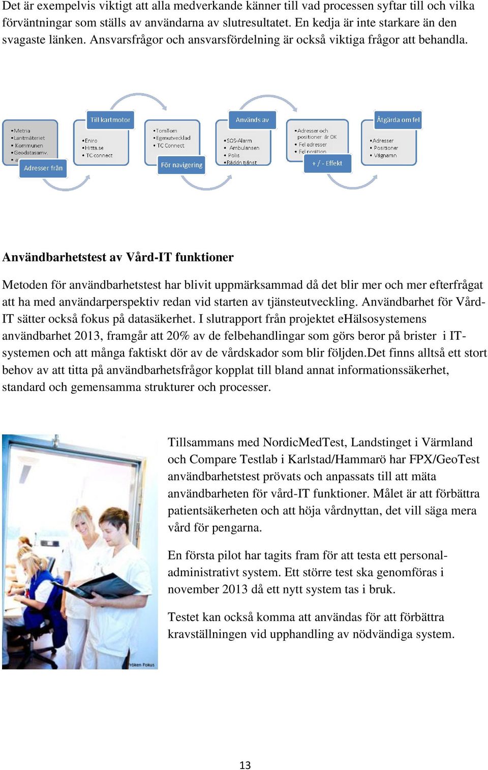 Användbarhetstest av Vård-IT funktioner Metoden för användbarhetstest har blivit uppmärksammad då det blir mer och mer efterfrågat att ha med användarperspektiv redan vid starten av tjänsteutveckling.