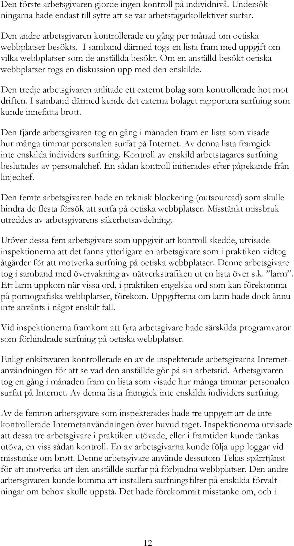 Om en anställd besökt oetiska webbplatser togs en diskussion upp med den enskilde. Den tredje arbetsgivaren anlitade ett externt bolag som kontrollerade hot mot driften.