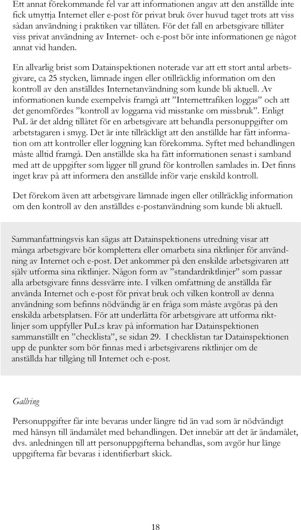 En allvarlig brist som Datainspektionen noterade var att ett stort antal arbetsgivare, ca 25 stycken, lämnade ingen eller otillräcklig information om den kontroll av den anställdes Internetanvändning