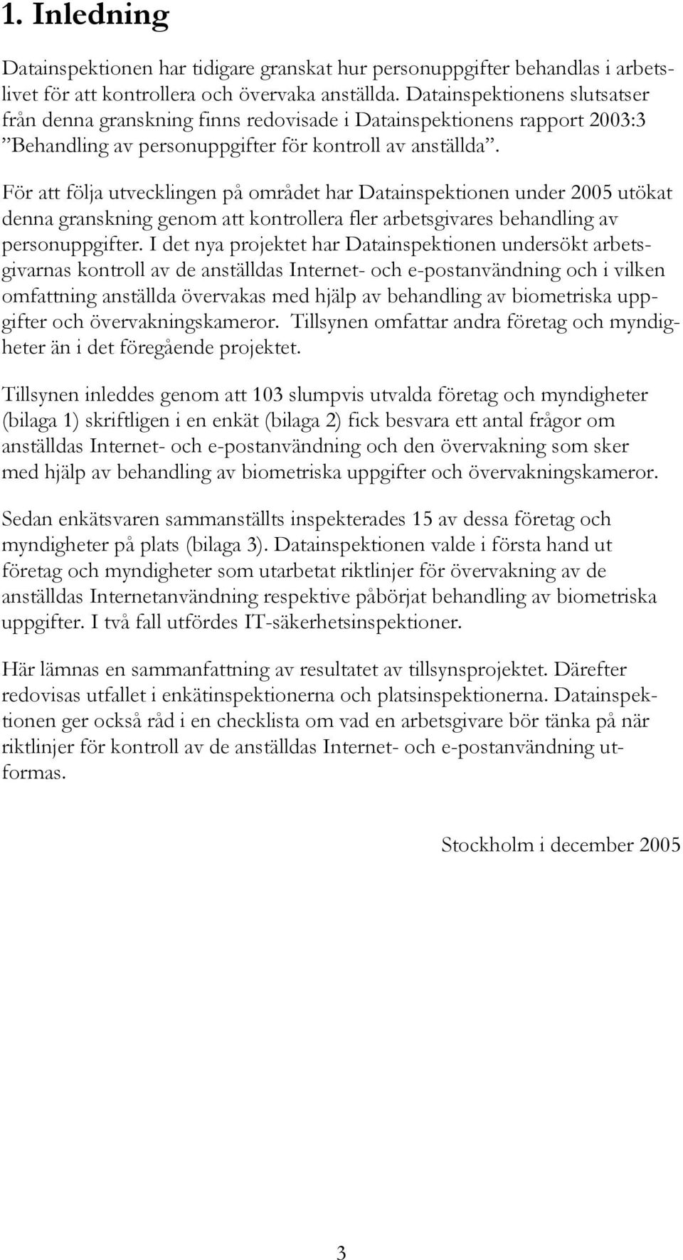 För att följa utvecklingen på området har Datainspektionen under 2005 utökat denna granskning genom att kontrollera fler arbetsgivares behandling av personuppgifter.