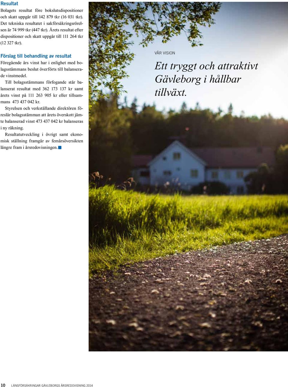 Förslag till behandling av resultat Föregående års vinst har i enlighet med bolagsstämmans beslut överförts till balanserade vinstmedel.