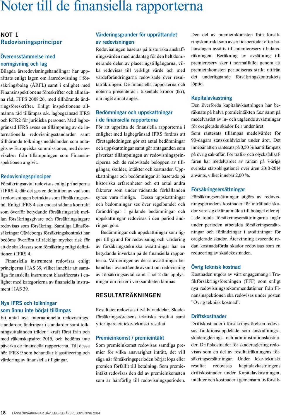 Med lagbegränsad IFRS avses en tillämpning av de internationella redovisningsstandarder samt tillhörande tolkningsmeddelanden som antagits av Europeiska kommissionen, med de avvikelser från