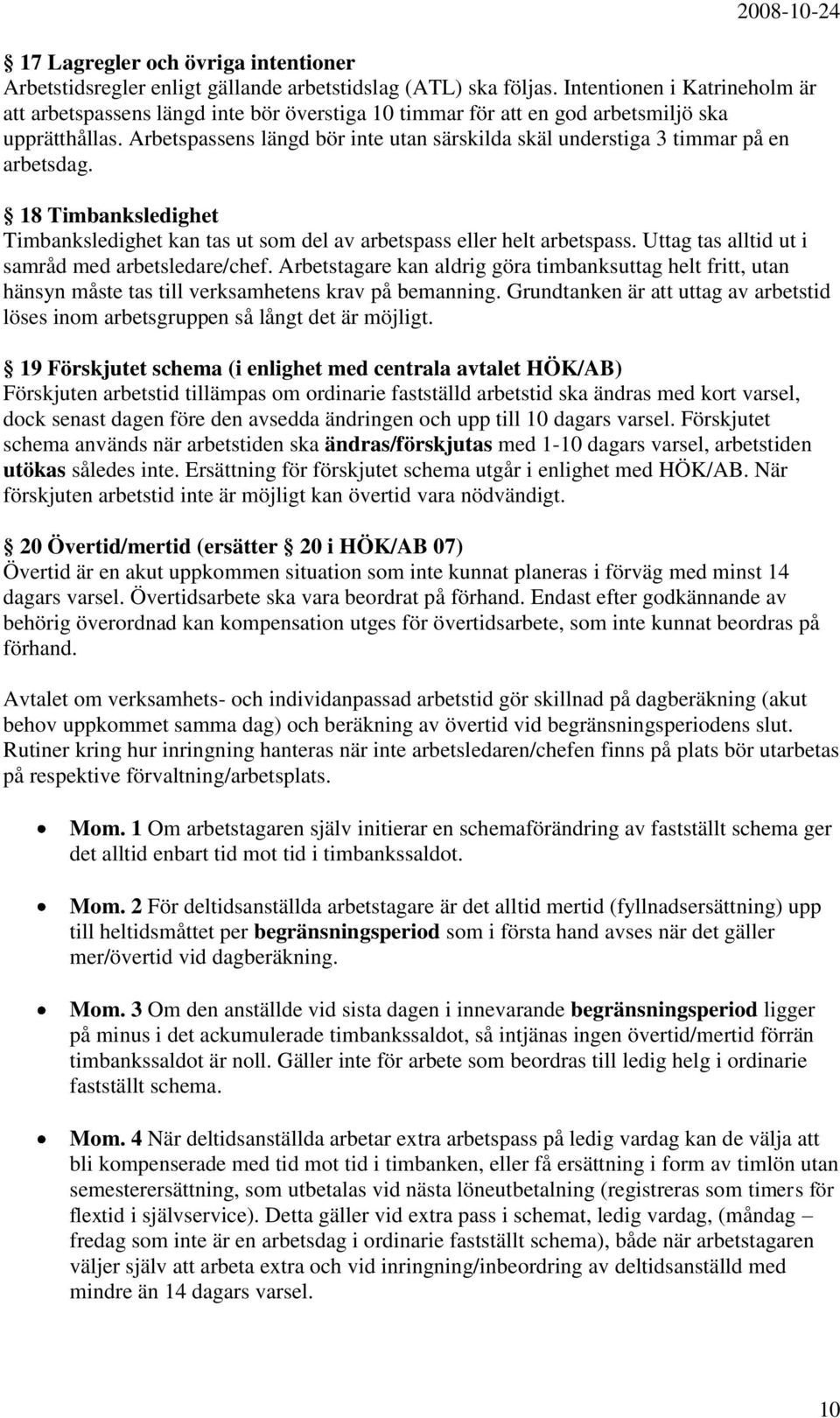 Arbetspassens längd bör inte utan särskilda skäl understiga 3 timmar på en arbetsdag. 18 Timbanksledighet Timbanksledighet kan tas ut som del av arbetspass eller helt arbetspass.