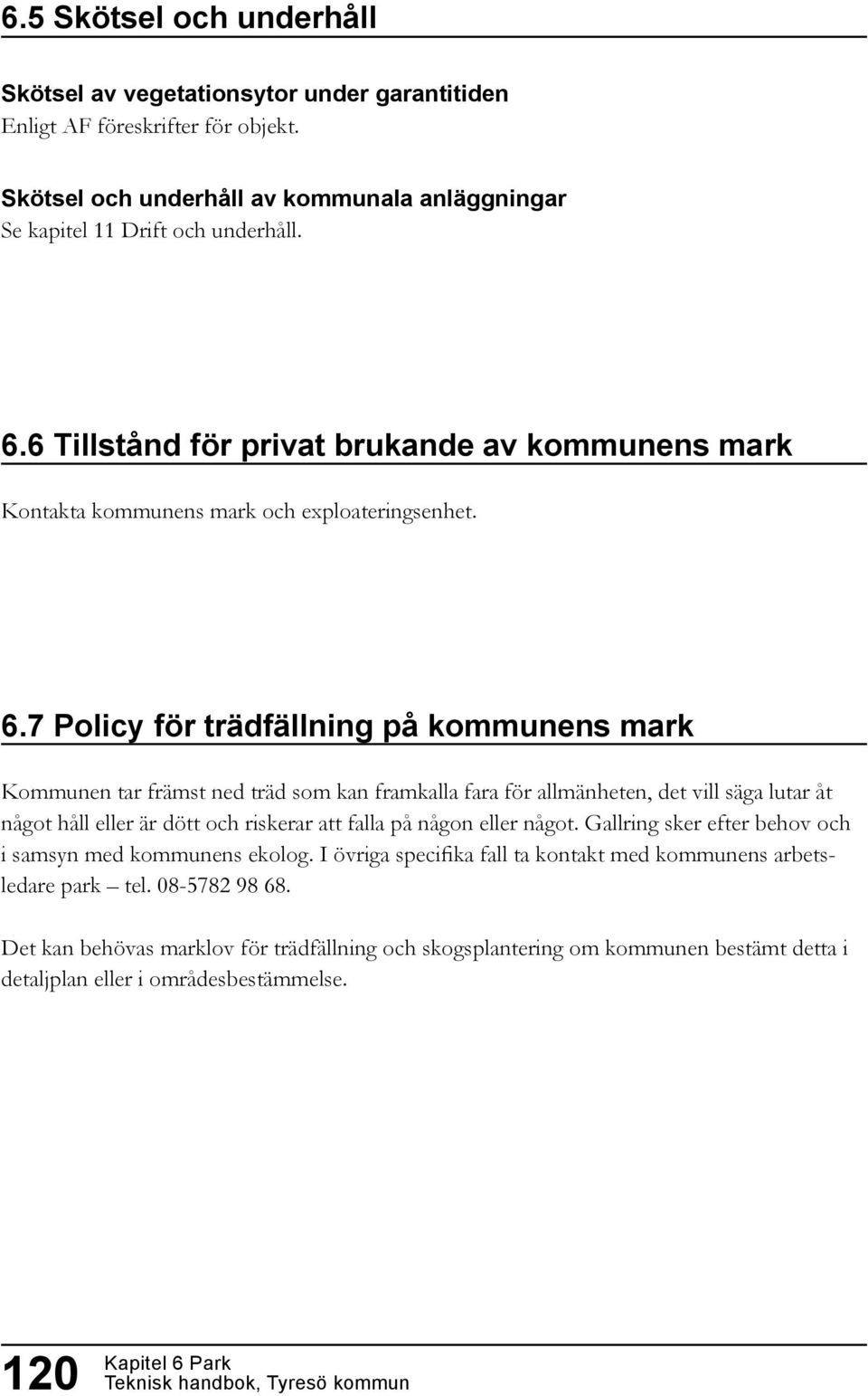 7 Policy för trädfällning på kommunens mark Kommunen tar främst ned träd som kan framkalla fara för allmänheten, det vill säga lutar åt något håll eller är dött och riskerar att falla på någon