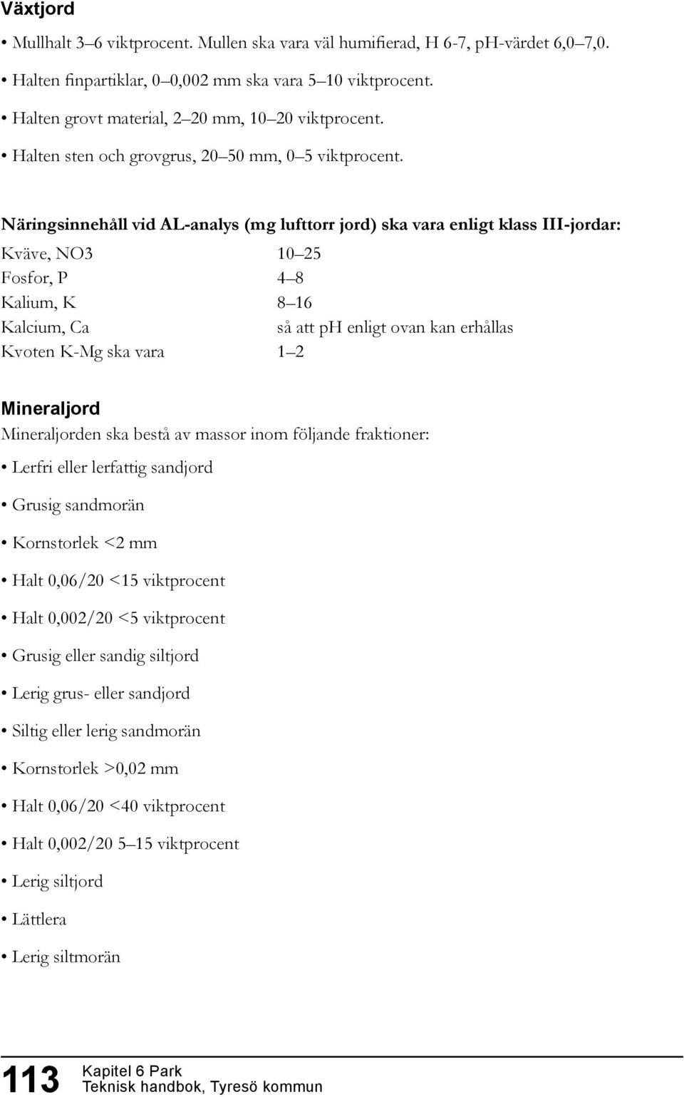 Näringsinnehåll vid AL-analys (mg lufttorr jord) ska vara enligt klass III-jordar: Kväve, NO3 10 25 Fosfor, P 4 8 Kalium, K 8 16 Kalcium, Ca så att ph enligt ovan kan erhållas Kvoten K-Mg ska vara 1