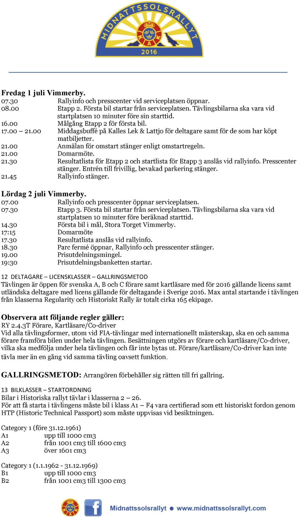 00 Middagsbuffé på Kalles Lek & Lattjo för deltagare samt för de som har köpt matbiljetter. 21.00 Anmälan för omstart stänger enligt omstartregeln. 21.00 Domarmöte. 21.30 Resultatlista för Etapp 2 och startlista för Etapp 3 anslås vid rallyinfo.