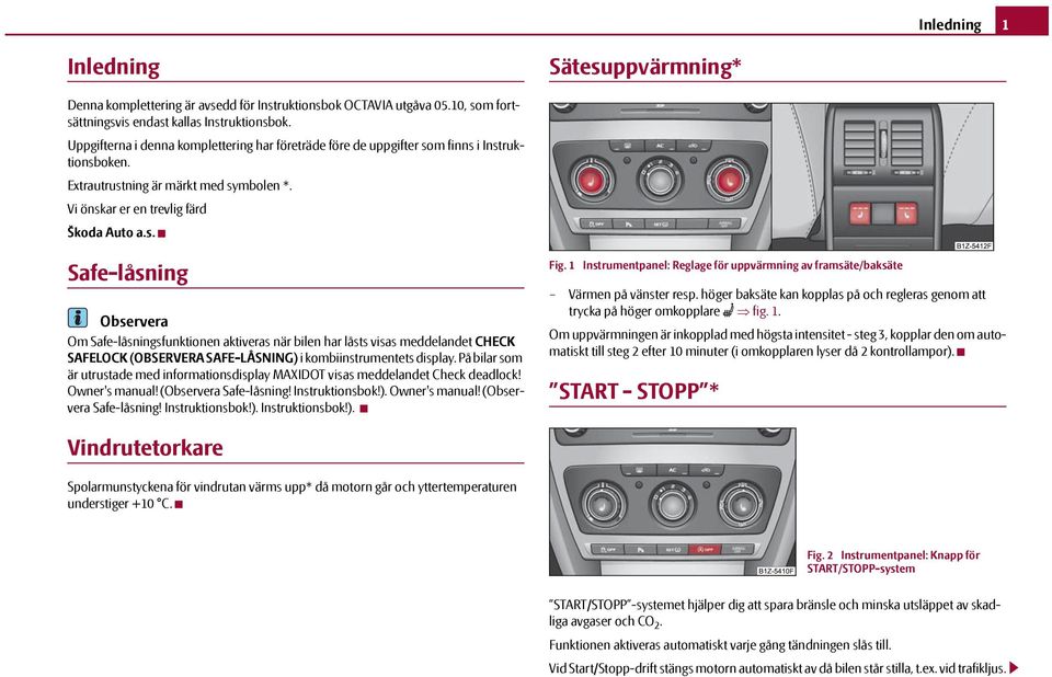 m finns i Instruktionsboken. Extrautrustning är märkt med symbolen *. Vi önskar er en trevlig färd Škoda Auto a.s. Safe-låsning Observera Om Safe-låsningsfunktionen aktiveras när bilen har låsts visas meddelandet CHECK SAFELOCK (OBSERVERA SAFE-LÅSNING) i kombiinstrumentets display.