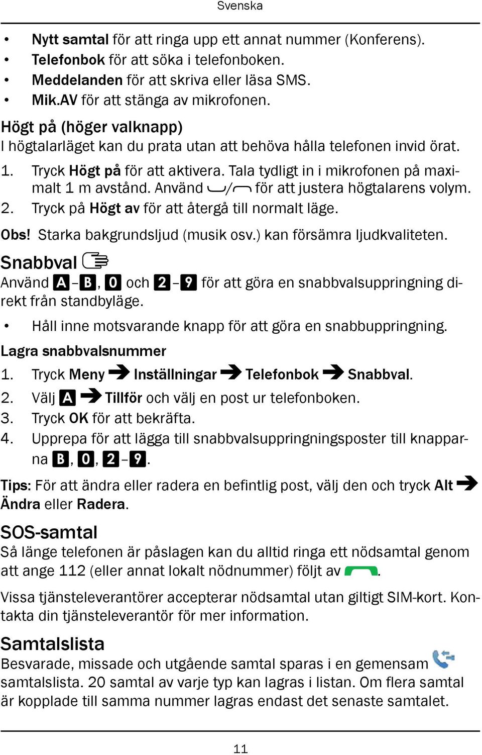 Använd / för att justera högtalarens volym. 2. Tryck på Högt av för att återgå till normalt läge. Obs! Starka bakgrundsljud (musik osv.) kan försämra ljudkvaliteten.