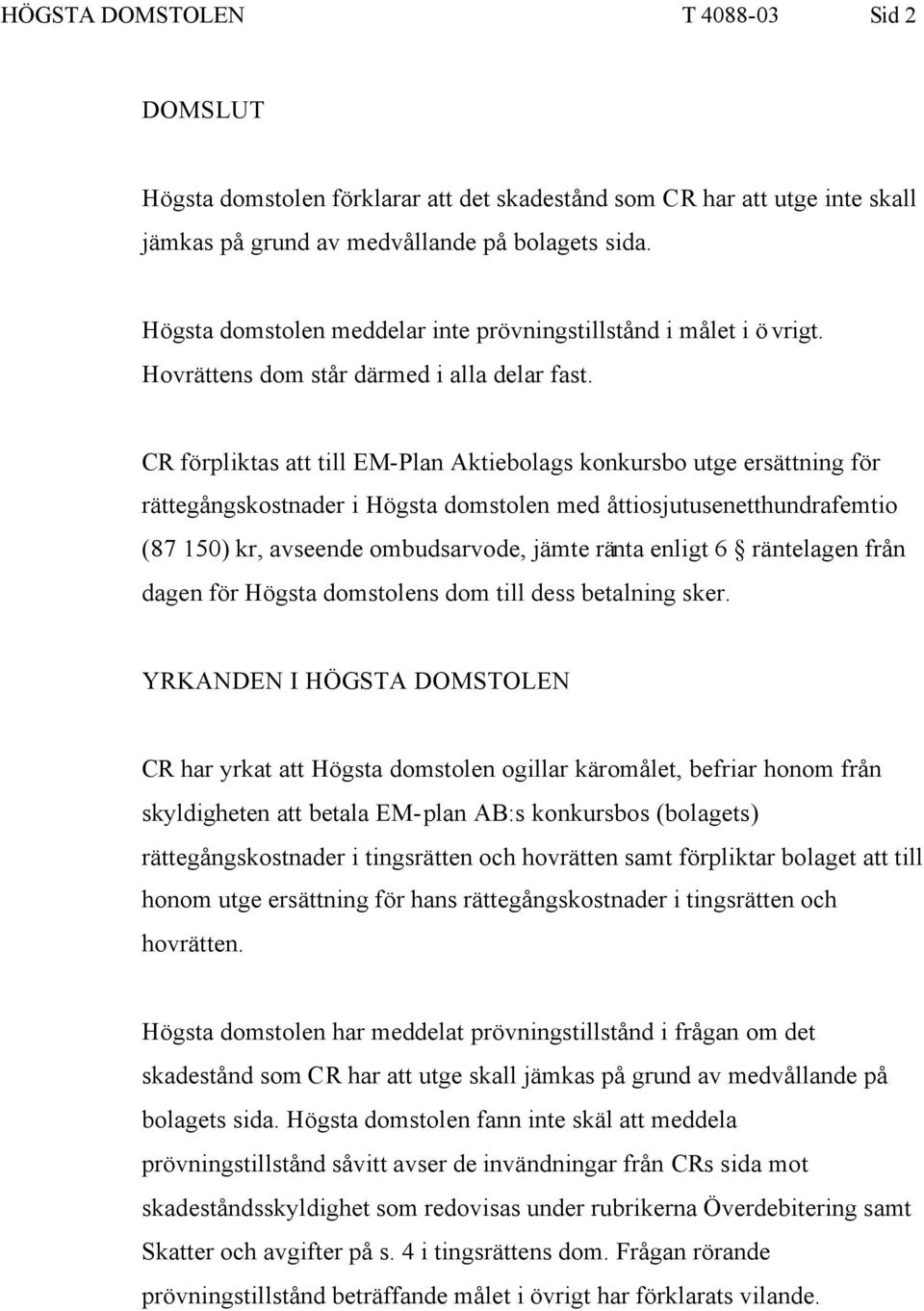 CR förpliktas att till EM-Plan Aktiebolags konkursbo utge ersättning för rättegångskostnader i Högsta domstolen med åttiosjutusenetthundrafemtio (87 150) kr, avseende ombudsarvode, jämte ränta enligt