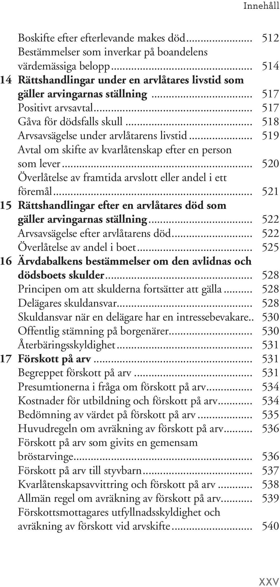 .. 520 Överlåtelse av framtida arvslott eller andel i ett föremål... 521 15 Rättshandlingar efter en arvlåtares död som gäller arvingarnas ställning... 522 Arvsavsägelse efter arvlåtarens död.