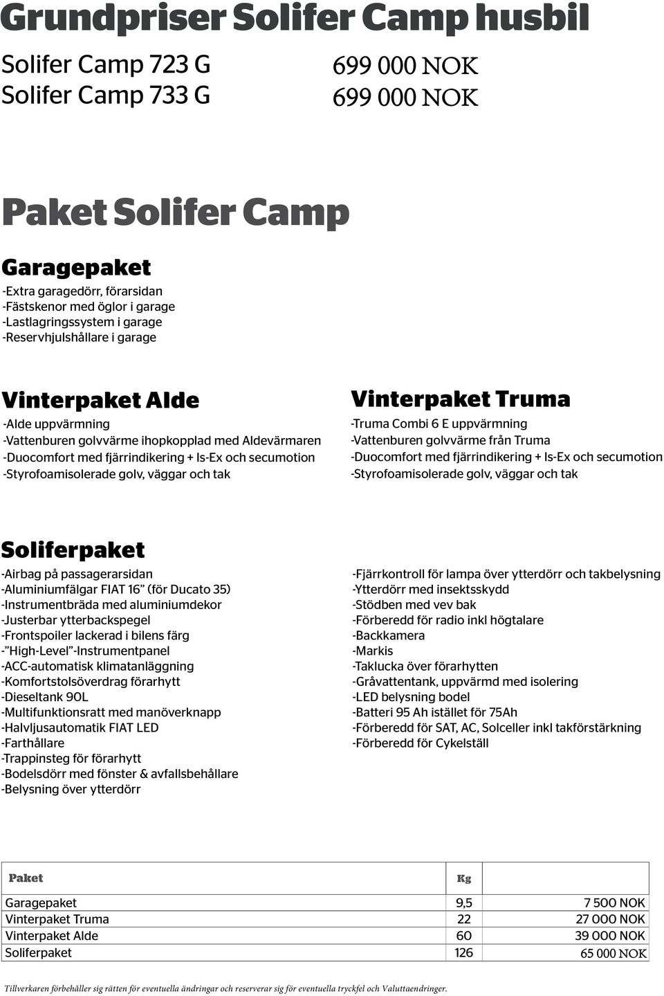 -Styrofoamisolerade golv, väggar och tak Vinterpaket Truma -Truma Combi 6 E uppvärmning -Vattenburen golvvärme från Truma -Duocomfort med fjärrindikering + Is-Ex och secumotion -Styrofoamisolerade