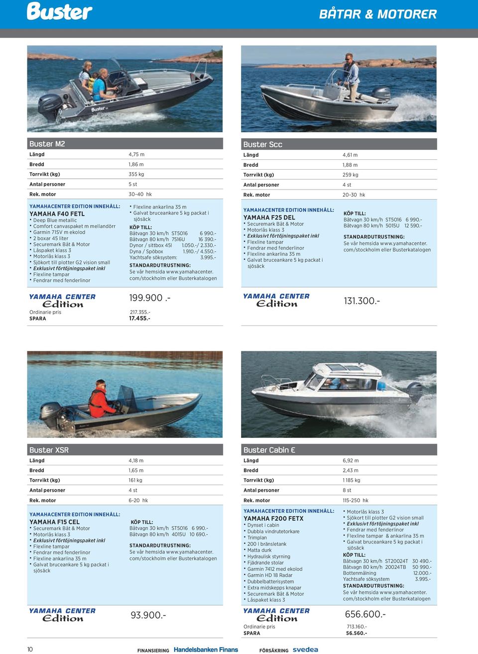 - Dynor / sittbox 45l 1.050.-/ 2.330.- Dyna / Spöbox 1.910.-/ 4.550.- Yachtsafe söksystem: 3.995.- com/stockholm eller Busterkatalogen YAMAHA F25 DEL Båtvagn 30 km/h ST5016 6 990.