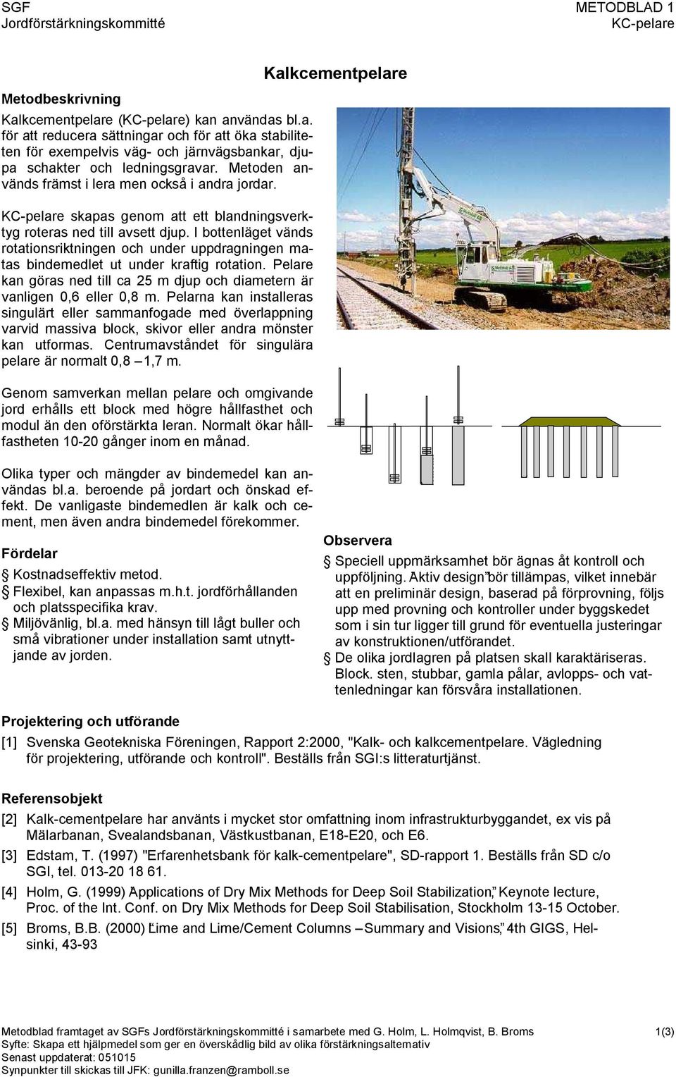 I bottenläget vänds rotationsriktningen och under uppdragningen matas bindemedlet ut under kraftig rotation. Pelare kan göras ned till ca m djup och diametern är vanligen 0,6 eller 0,8 m.