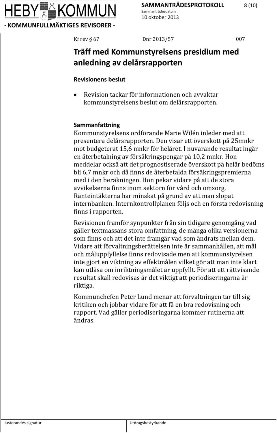 I nuvarande resultat ingår en återbetalning av försäkringspengar på 10,2 mnkr.