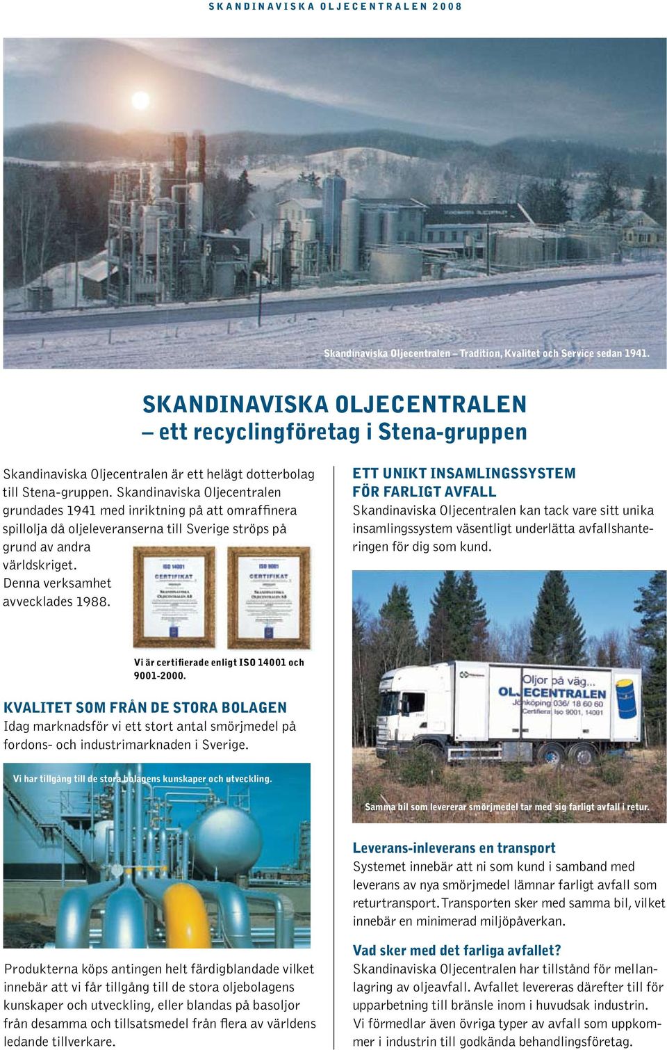 Skandinaviska Oljecentralen grundades 1941 med inriktning på att omraffinera spillolja då oljeleveranserna till Sverige ströps på grund av andra världskriget. Denna verksamhet avvecklades 1988.