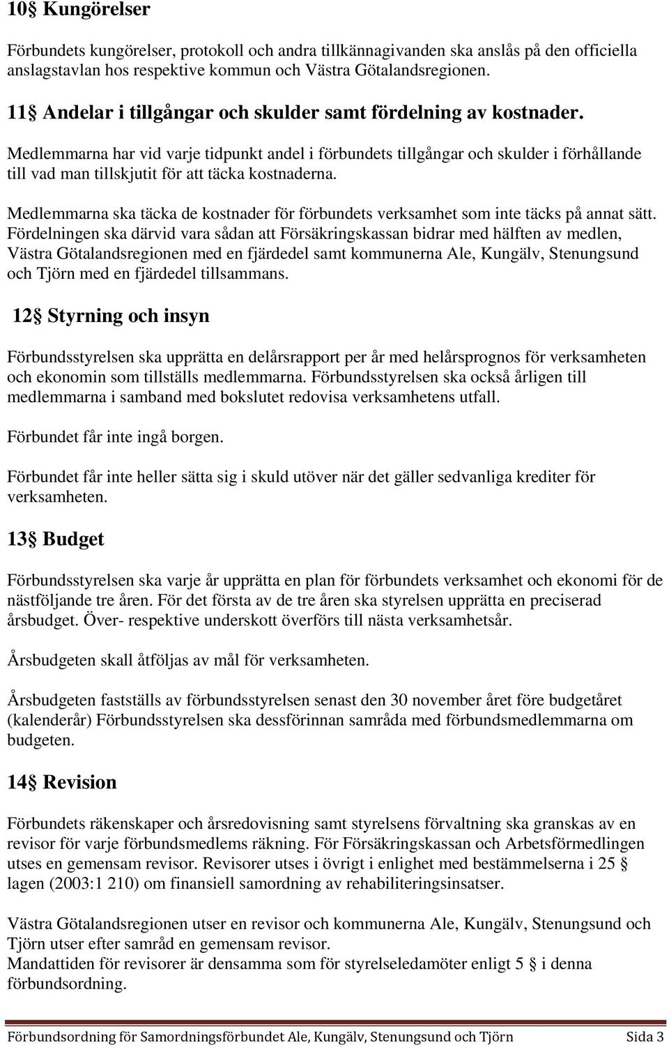 Medlemmarna har vid varje tidpunkt andel i förbundets tillgångar och skulder i förhållande till vad man tillskjutit för att täcka kostnaderna.