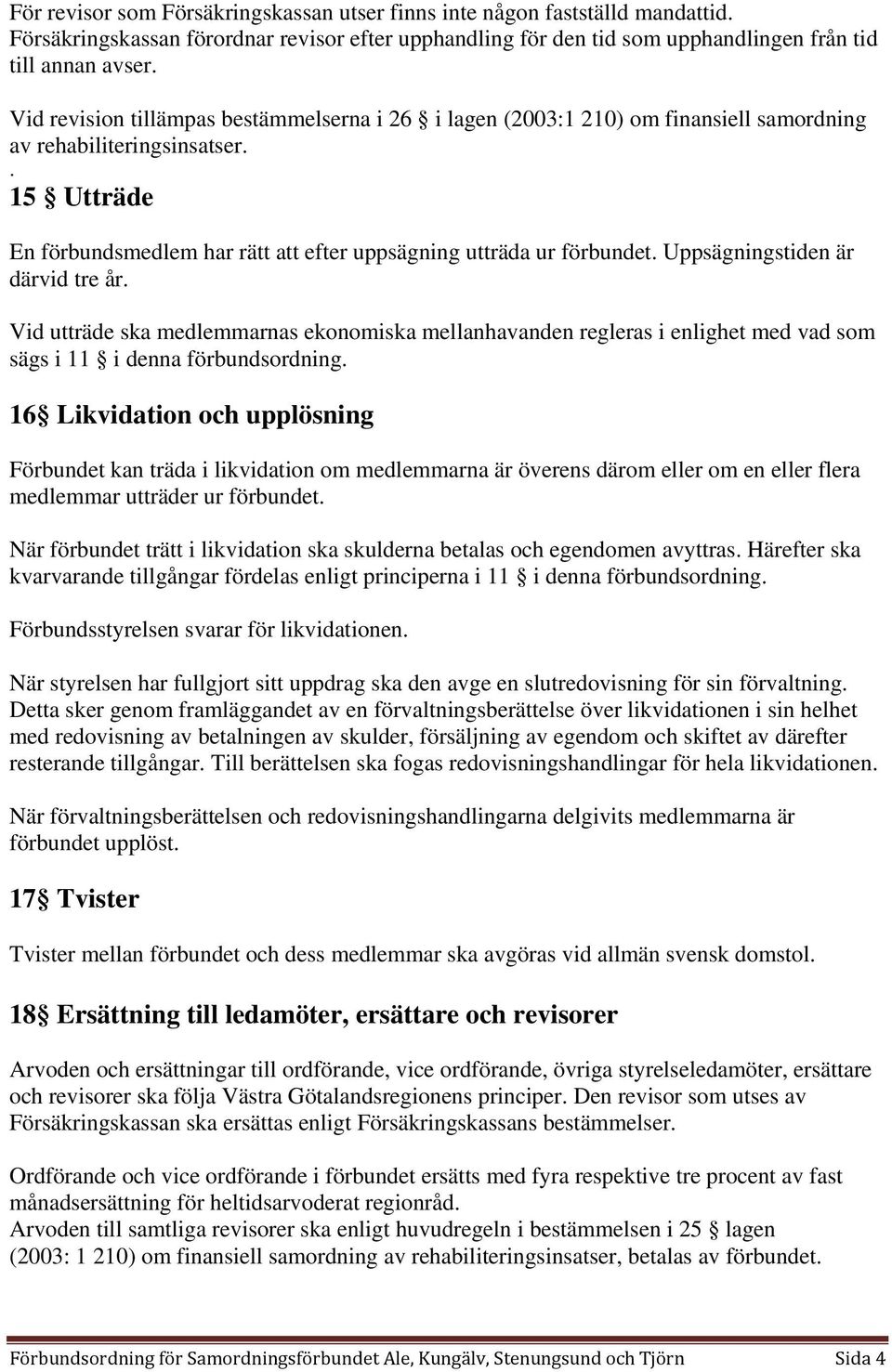 Uppsägningstiden är därvid tre år. Vid utträde ska medlemmarnas ekonomiska mellanhavanden regleras i enlighet med vad som sägs i 11 i denna förbundsordning.