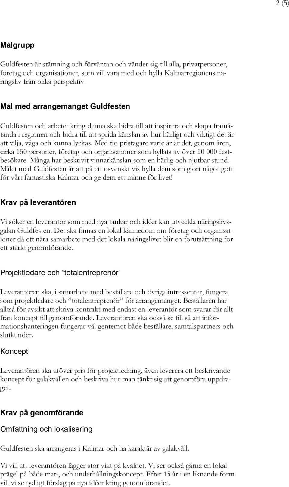 att vilja, våga och kunna lyckas. Med tio pristagare varje år är det, genom åren, cirka 150 personer, företag och organisationer som hyllats av över 10 000 festbesökare.