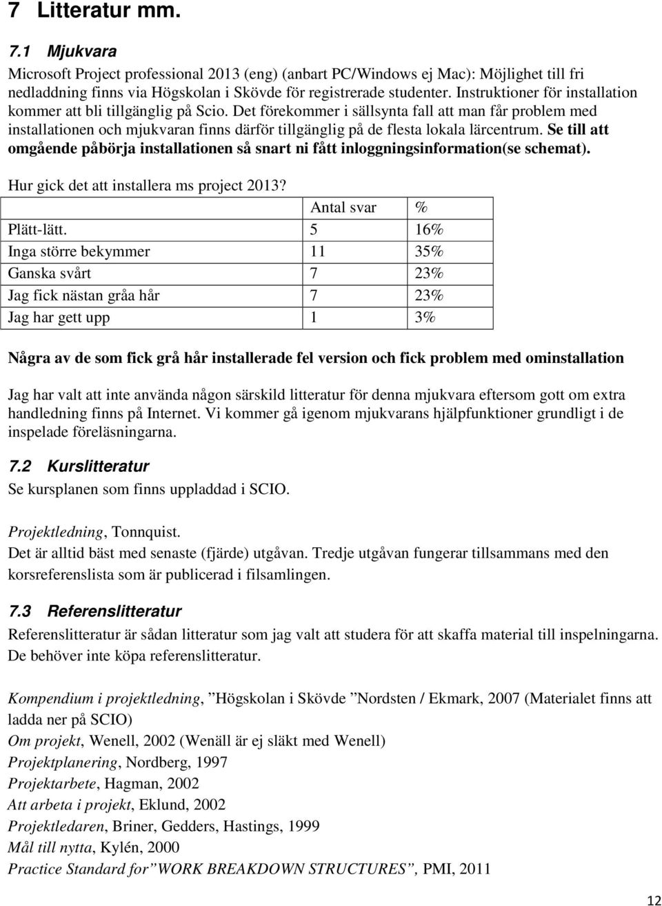 Det förekommer i sällsynta fall att man får problem med installationen och mjukvaran finns därför tillgänglig på de flesta lokala lärcentrum.