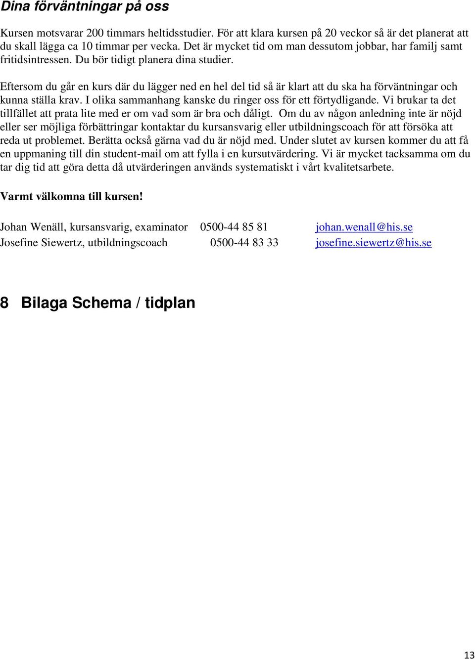 Eftersom du går en kurs där du lägger ned en hel del tid så är klart att du ska ha förväntningar och kunna ställa krav. I olika sammanhang kanske du ringer oss för ett förtydligande.