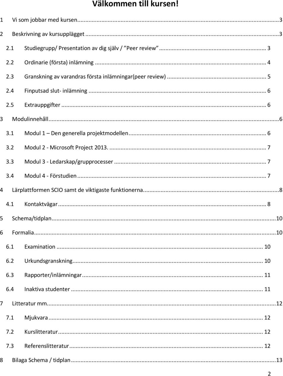 ... 7 3.3 Modul 3 - Ledarskap/grupprocesser... 7 3.4 Modul 4 - Förstudien... 7 4 Lärplattformen SCIO samt de viktigaste funktionerna... 8 4.1 Kontaktvägar... 8 5 Schema/tidplan... 10 6 Formalia... 10 6.1 Examination.