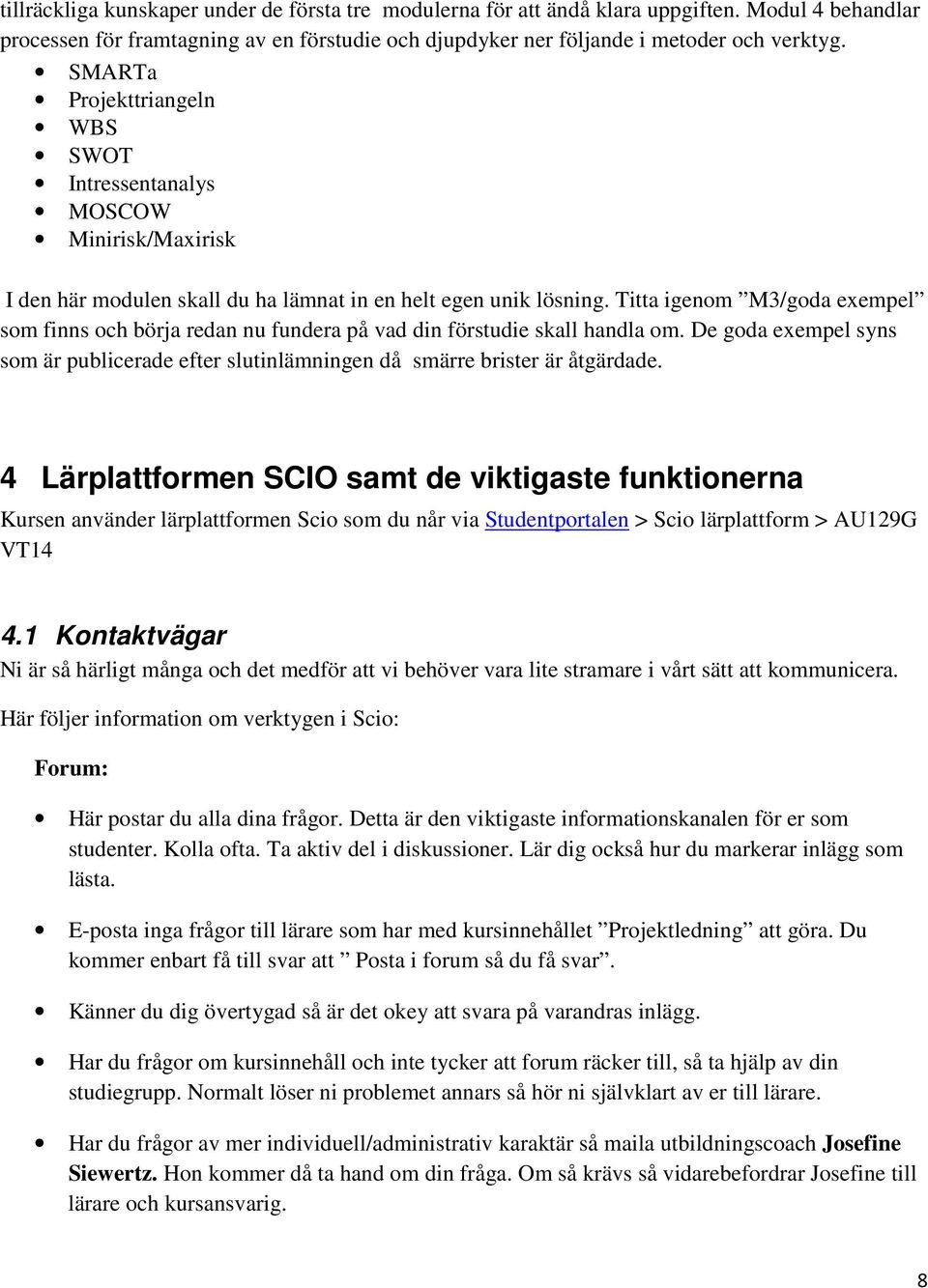 Titta igenom M3/goda exempel som finns och börja redan nu fundera på vad din förstudie skall handla om. De goda exempel syns som är publicerade efter slutinlämningen då smärre brister är åtgärdade.