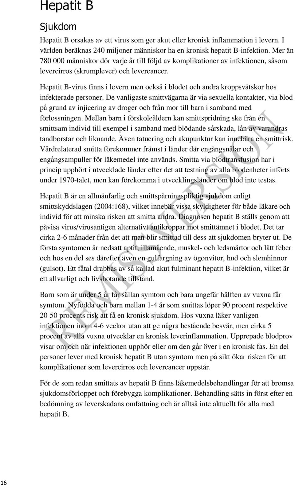 Hepatit B-virus finns i levern men också i blodet och andra kroppsvätskor hos infekterade personer.