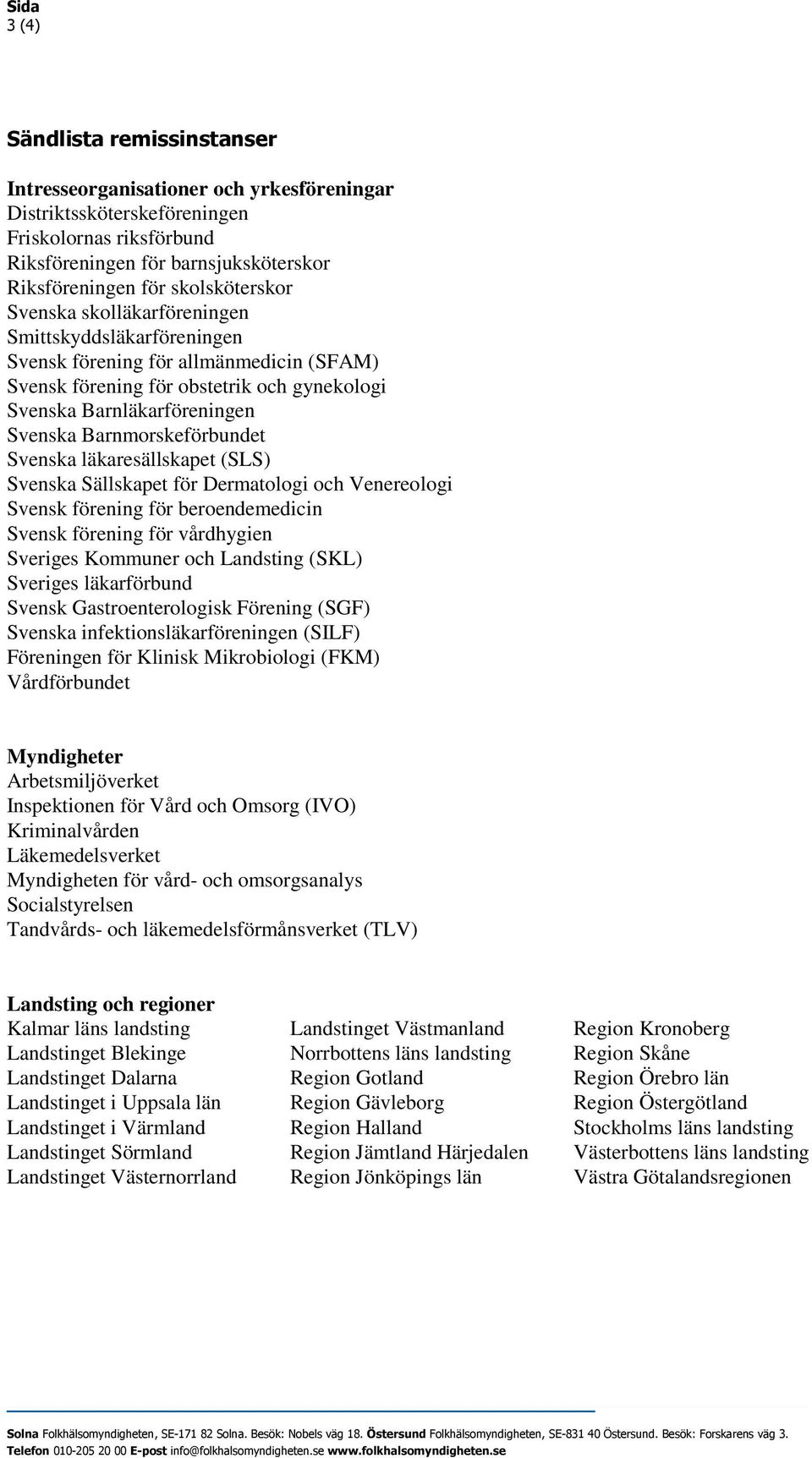 Barnmorskeförbundet Svenska läkaresällskapet (SLS) Svenska Sällskapet för Dermatologi och Venereologi Svensk förening för beroendemedicin Svensk förening för vårdhygien Sveriges Kommuner och