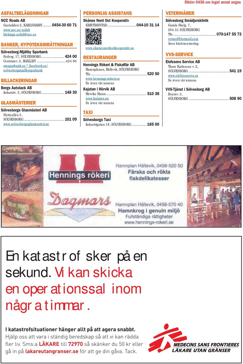 .. 148 30 GLASMÄSTERIER Glasmästeri AB Slottsallén 3, SÖLVESBORG... 101 09 www.solvesborgsglasmasteri.se PERSONLIG ASSISTANS Skånes Nord Ost Kooperativ KRISTIANSTAD...044-10 31 14 www.
