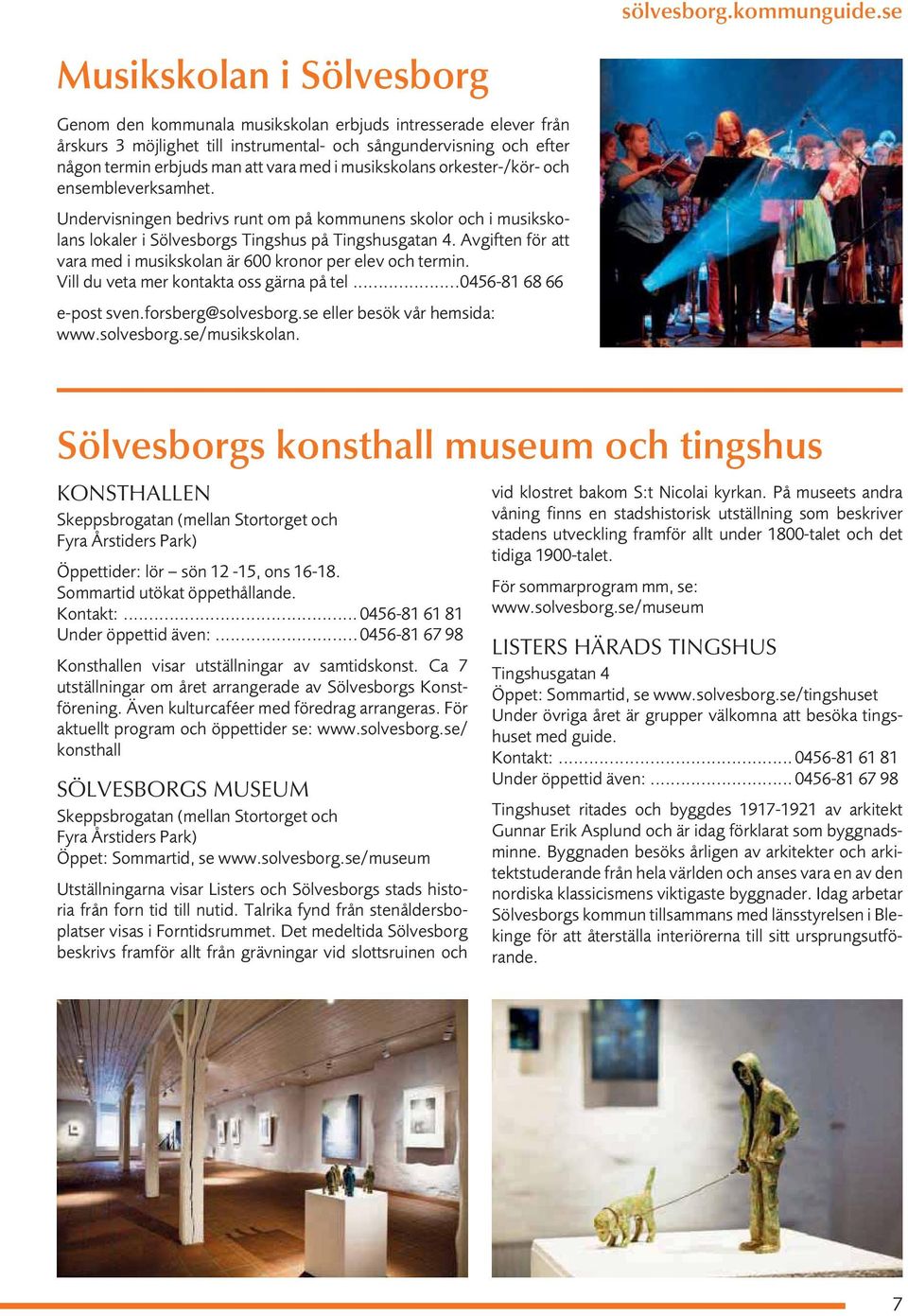 Avgiften för att vara med i musikskolan är 600 kronor per elev och termin. Vill du veta mer kontakta oss gärna på tel...0456-81 68 66 e-post sven.forsberg@solvesborg.se eller besök vår hemsida: www.