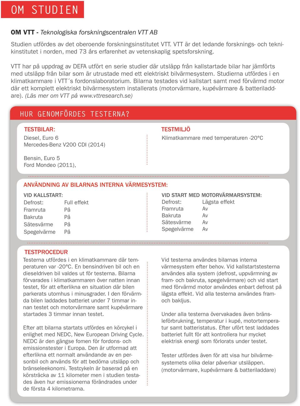 VTT har på uppdrag av DEFA utfört en serie studier där utsläpp från kallstartade bilar har jämförts med utsläpp från bilar som är utrustade med ett elektriskt bilvärmesystem.