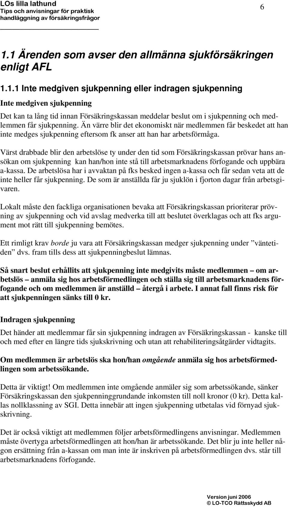 Värst drabbade blir den arbetslöse ty under den tid som Försäkringskassan prövar hans ansökan om sjukpenning kan han/hon inte stå till arbetsmarknadens förfogande och uppbära a-kassa.