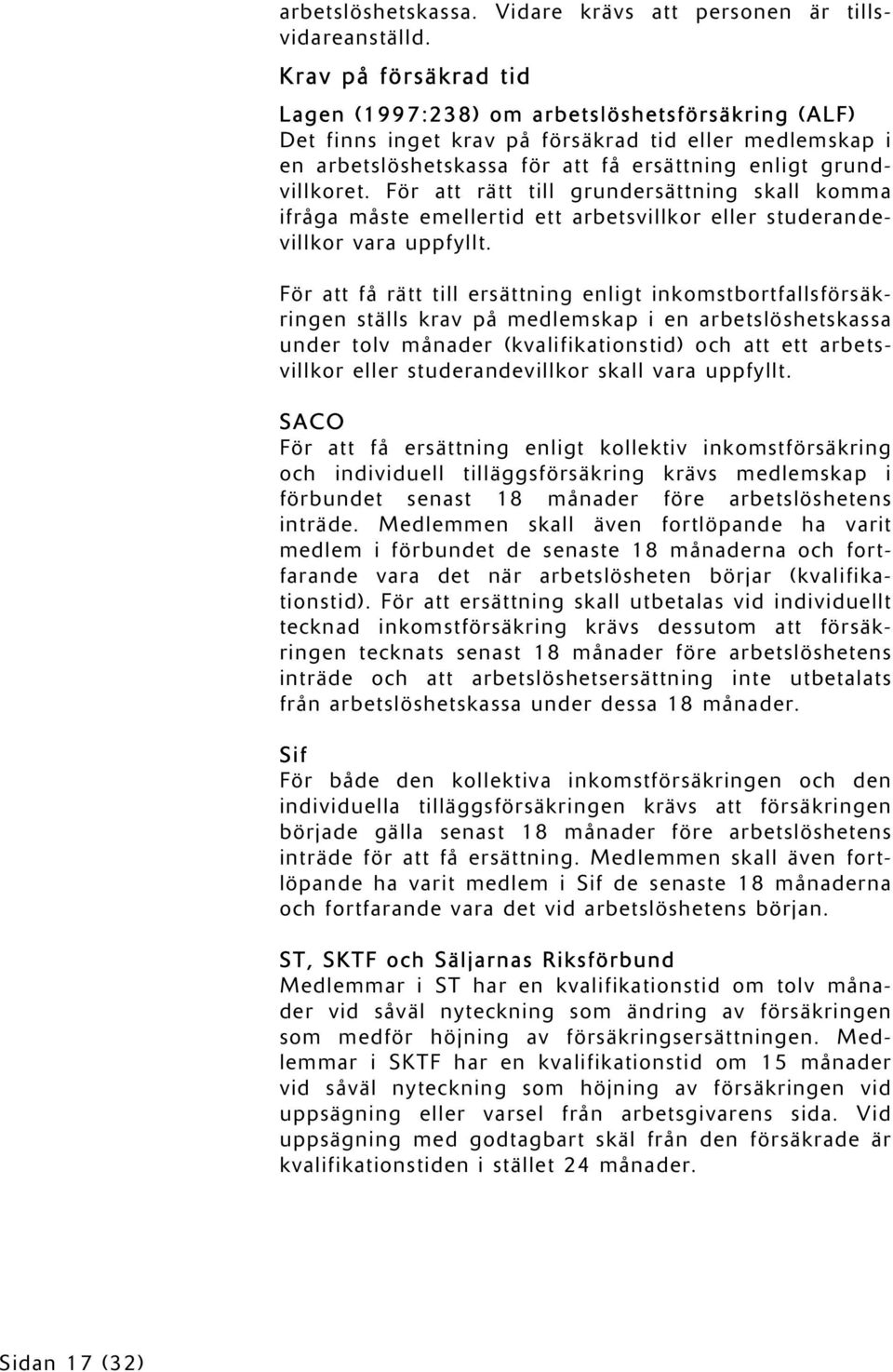 För att rätt till grundersättning skall komma ifråga måste emellertid ett arbetsvillkor eller studerandevillkor vara uppfyllt.
