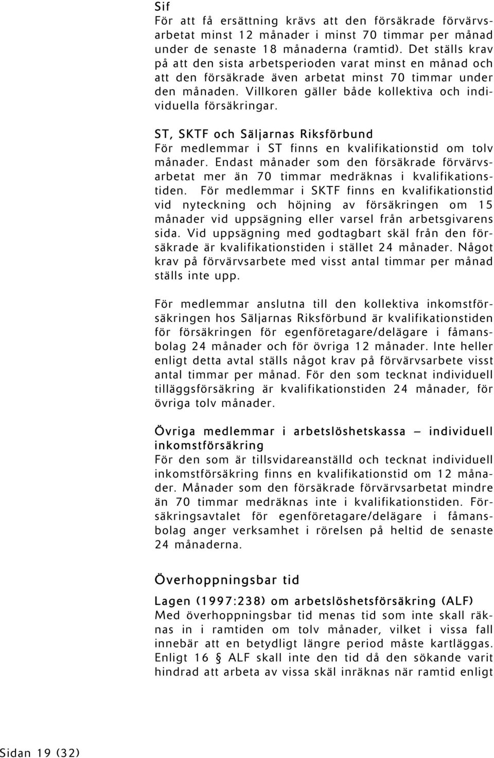 Villkoren gäller både kollektiva och individuella försäkringar. ST, SKTF och Säljarnas Riksförbund För medlemmar i ST finns en kvalifikationstid om tolv månader.
