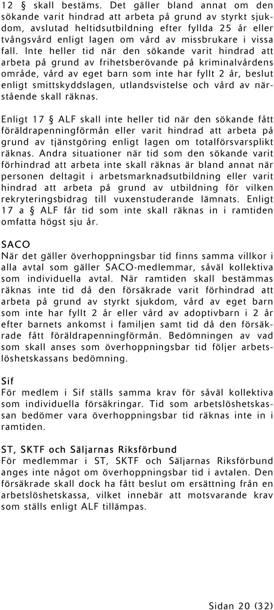 fall. Inte heller tid när den sökande varit hindrad att arbeta på grund av frihetsberövande på kriminalvårdens område, vård av eget barn som inte har fyllt 2 år, beslut enligt smittskyddslagen,