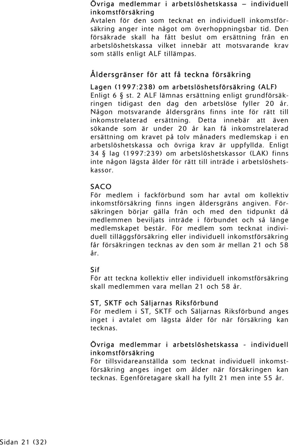 Åldersgränser för att få teckna försäkring Lagen (1997:238) om arbetslöshetsförsäkring (ALF) Enligt 6 st. 2 ALF lämnas ersättning enligt grundförsäkringen tidigast den dag den arbetslöse fyller 20 år.