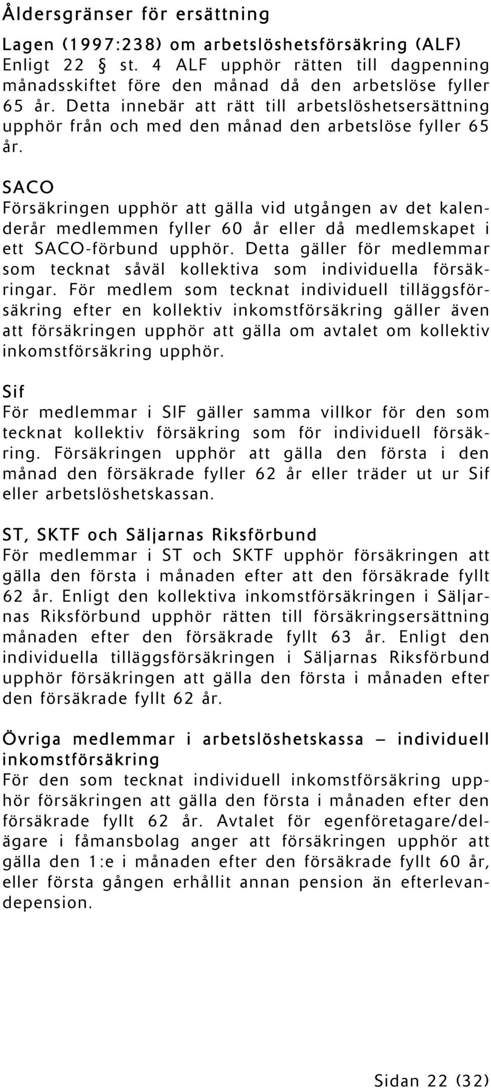 SACO Försäkringen upphör att gälla vid utgången av det kalenderår medlemmen fyller 60 år eller då medlemskapet i ett SACO-förbund upphör.