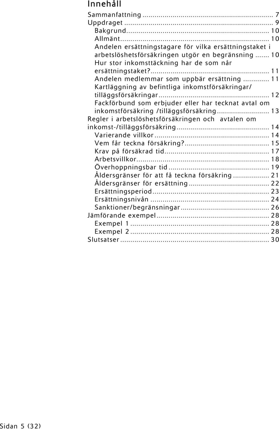 .. 12 Fackförbund som erbjuder eller har tecknat avtal om inkomstförsäkring /tilläggsförsäkring... 13 Regler i arbetslöshetsförsäkringen och avtalen om inkomst-/tilläggsförsäkring.