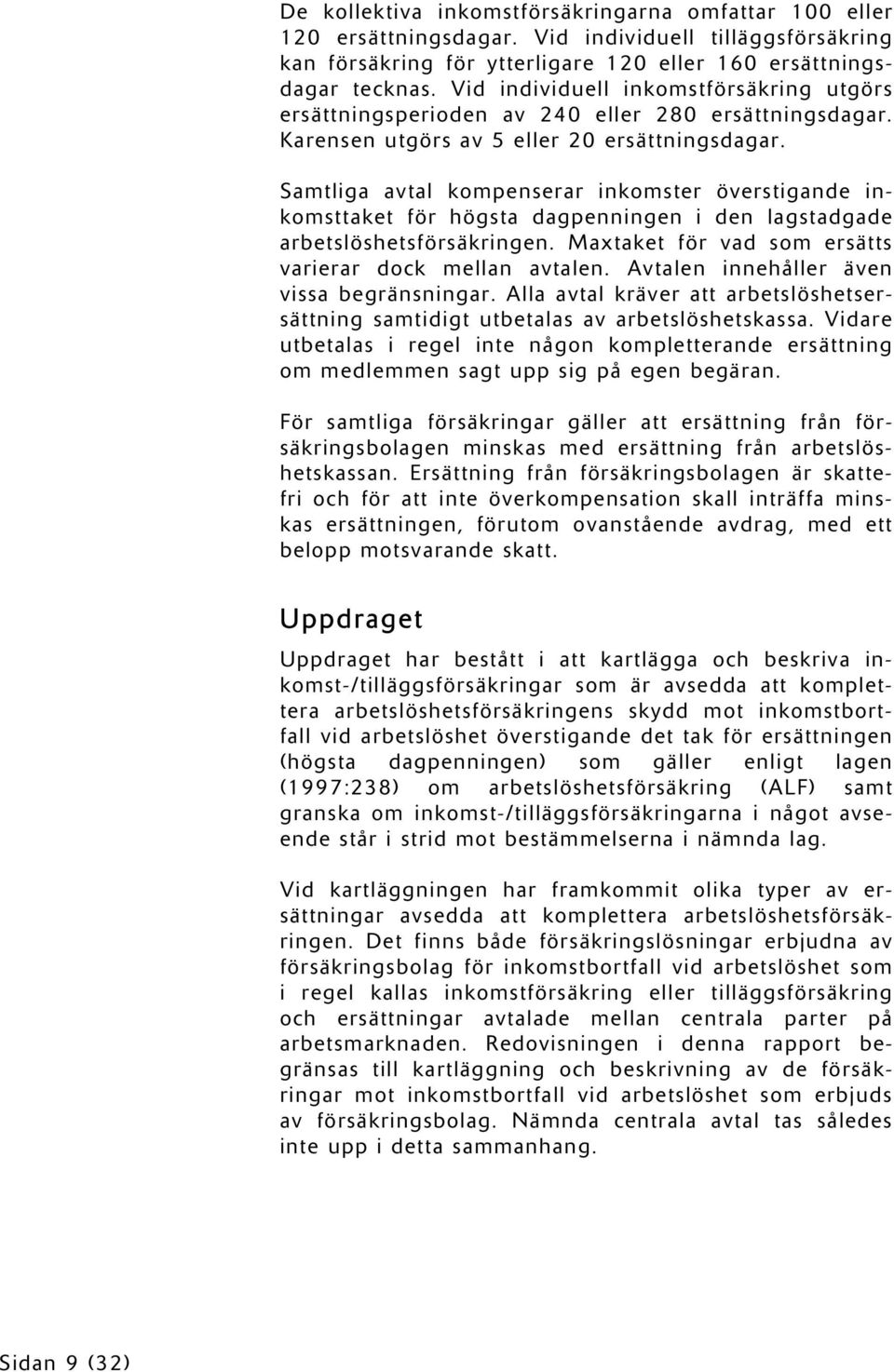 Samtliga avtal kompenserar inkomster överstigande inkomsttaket för högsta dagpenningen i den lagstadgade arbetslöshetsförsäkringen. Maxtaket för vad som ersätts varierar dock mellan avtalen.