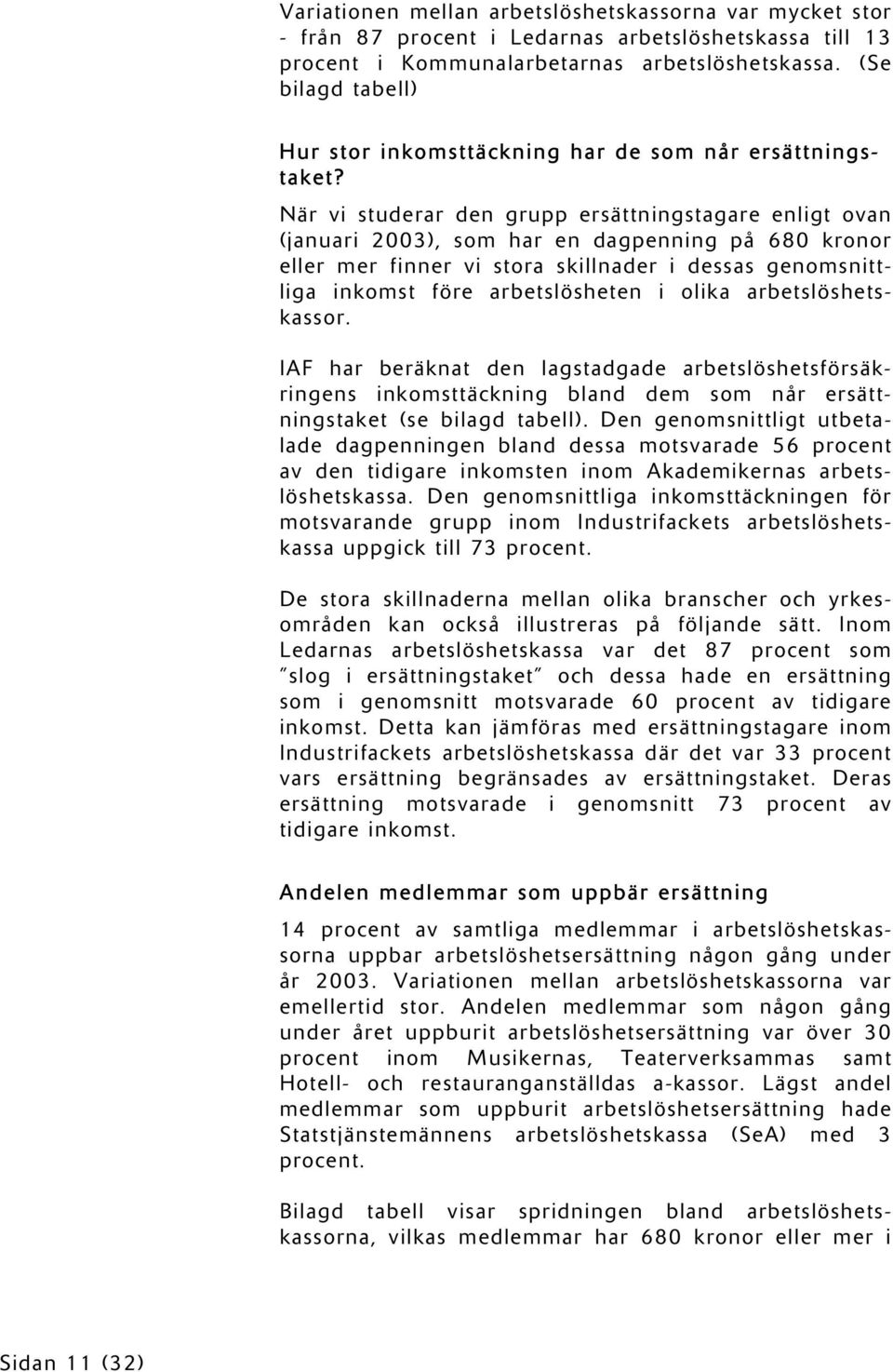 När vi studerar den grupp ersättningstagare enligt ovan (januari 2003), som har en dagpenning på 680 kronor eller mer finner vi stora skillnader i dessas genomsnittliga inkomst före arbetslösheten i