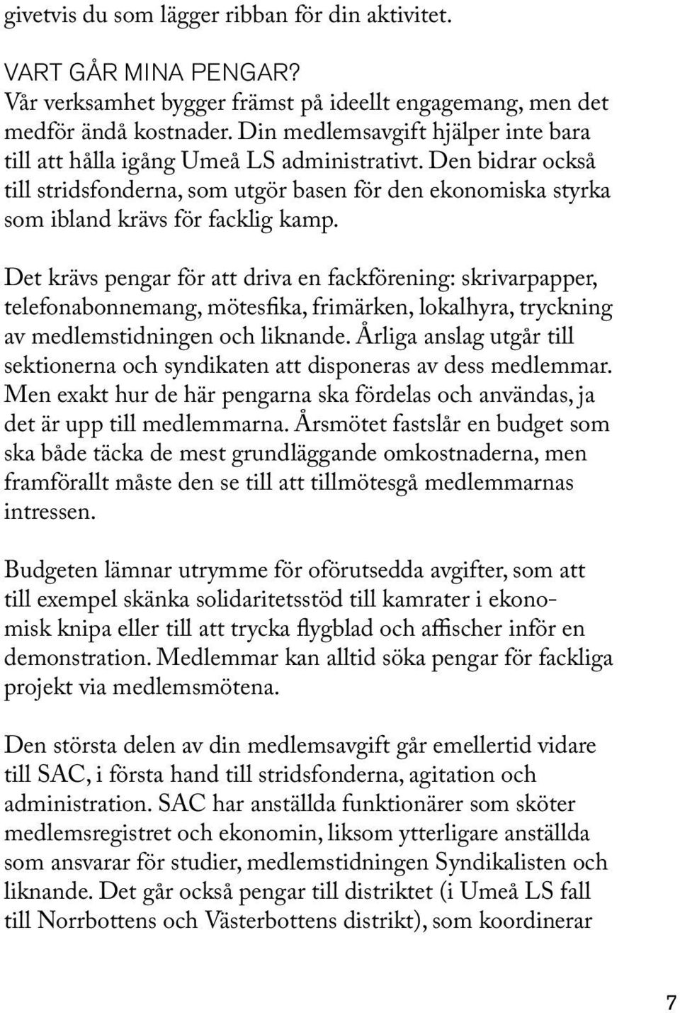 Det krävs pengar för att driva en fackförening: skrivarpapper, telefonabonnemang, mötesfika, frimärken, lokalhyra, tryckning av medlemstidningen och liknande.