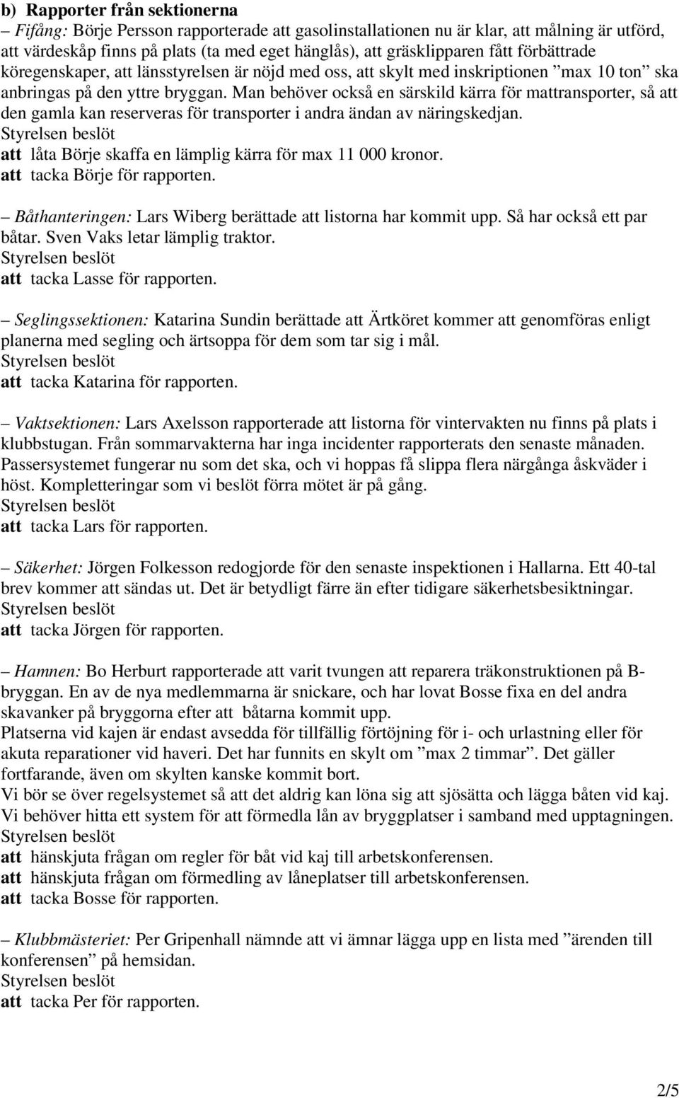 Man behöver också en särskild kärra för mattransporter, så att den gamla kan reserveras för transporter i andra ändan av näringskedjan. att låta Börje skaffa en lämplig kärra för max 11 000 kronor.