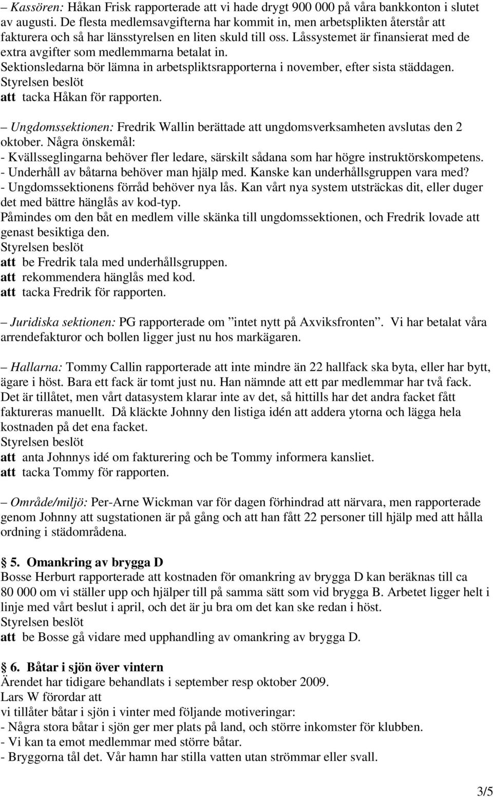 Låssystemet är finansierat med de extra avgifter som medlemmarna betalat in. Sektionsledarna bör lämna in arbetspliktsrapporterna i november, efter sista städdagen. att tacka Håkan för rapporten.