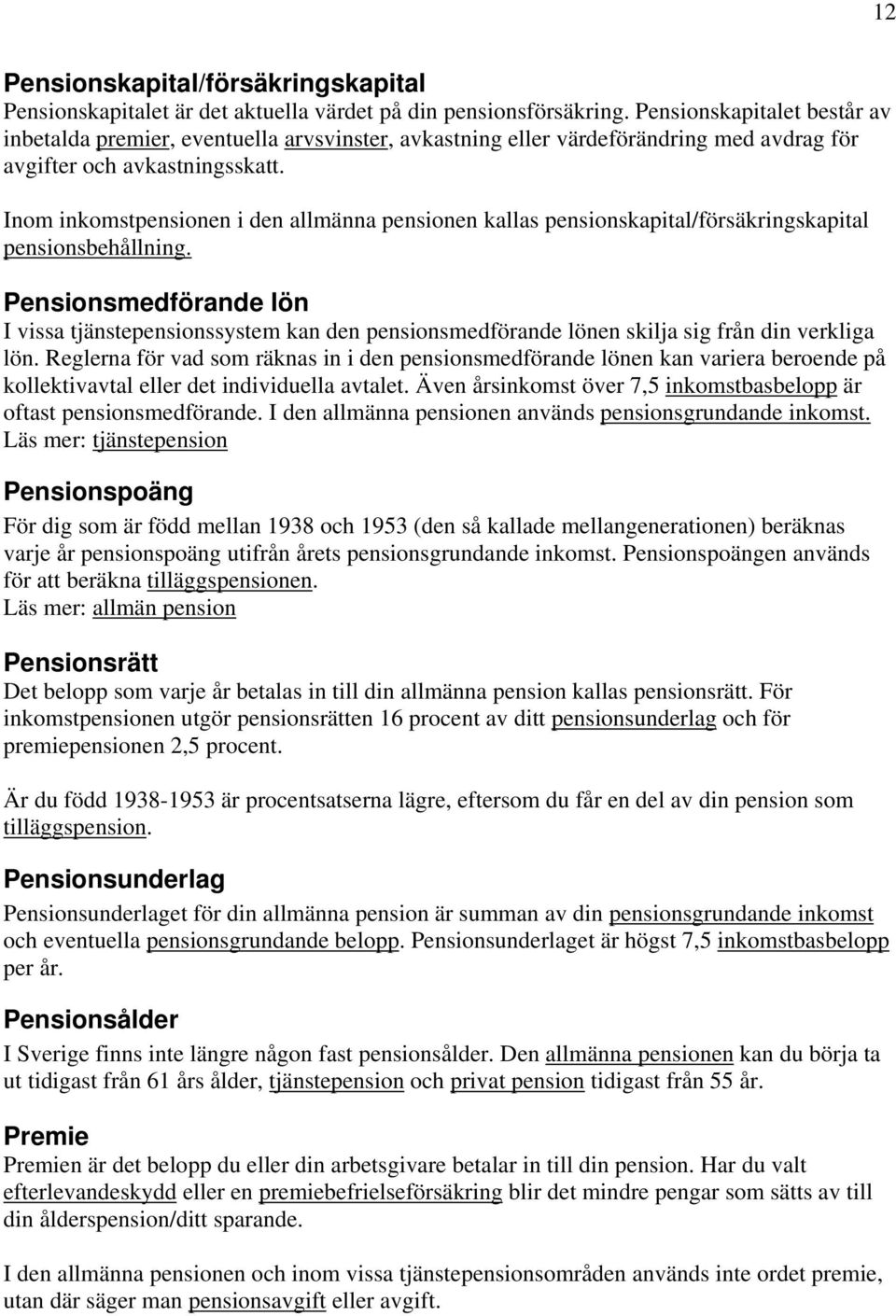 Inom inkomstpensionen i den allmänna pensionen kallas pensionskapital/försäkringskapital pensionsbehållning.